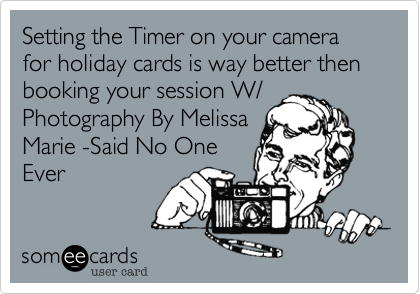 Setting the Timer on your camera for holiday cards is way better then booking your session W/
Photography By Melissa
Marie -Said No One
Ever 