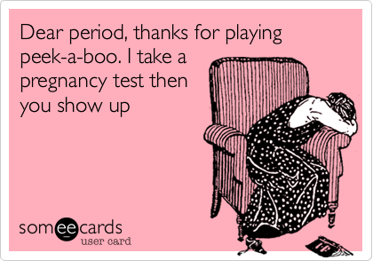 Dear period, thanks for playing peek-a-boo. I take a
pregnancy test then
you show up