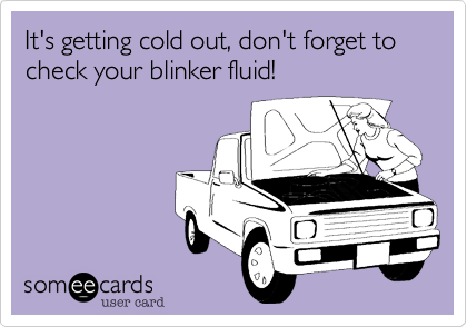 It's getting cold out, don't forget to check your blinker fluid!