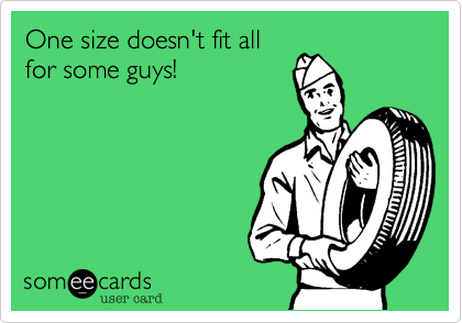 One size doesn't fit all
for some guys!