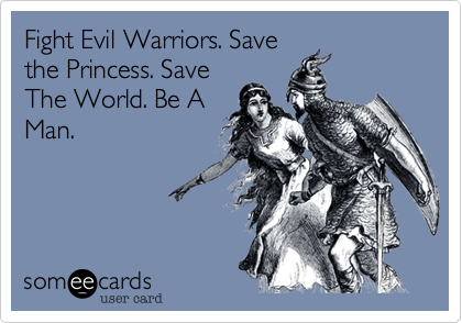 Fight Evil Warriors. Save
the Princess. Save
The World. Be A
Man.