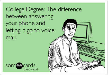 College Degree: The difference between answering
your phone and
letting it go to voice
mail.