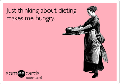 Just thinking about dieting
makes me hungry.