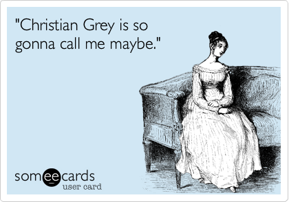 "Christian Grey is so
gonna call me maybe." 