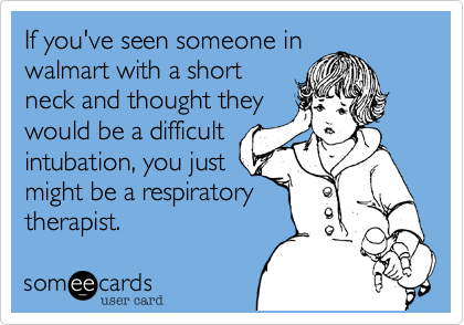 If you've seen someone in
walmart with a short
neck and thought they
would be a difficult
intubation, you just
might be a respiratory
therapist.