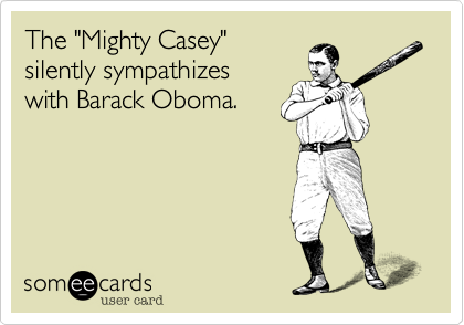 The "Mighty Casey" 
silently sympathizes
with Barack Oboma.