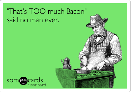 "That's TOO much Bacon"
said no man ever.