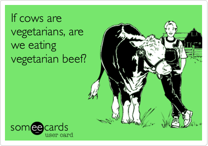 If cows are
vegetarians, are
we eating
vegetarian beef?