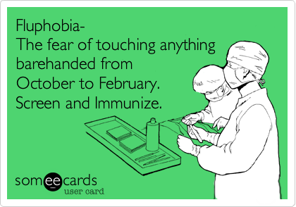 Fluphobia-
The fear of touching anything
barehanded from
October to February.
Screen and Immunize. 