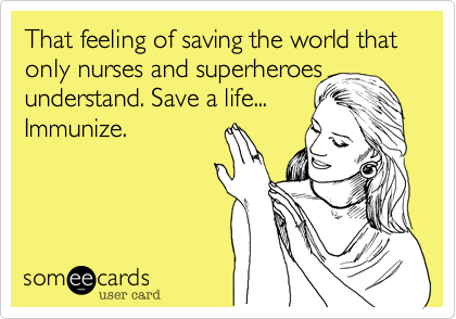 That feeling of saving the world that only nurses and superheroes
understand. Save a life...
Immunize. 