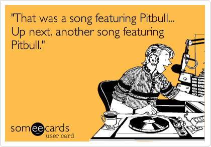 "That was a song featuring Pitbull... Up next, another song featuring Pitbull."