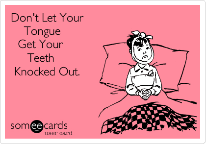 Don't Let Your 
    Tongue 
  Get Your 
     Teeth 
 Knocked Out.
