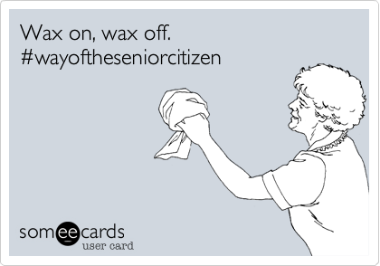 Wax on, wax off.
#wayoftheseniorcitizen