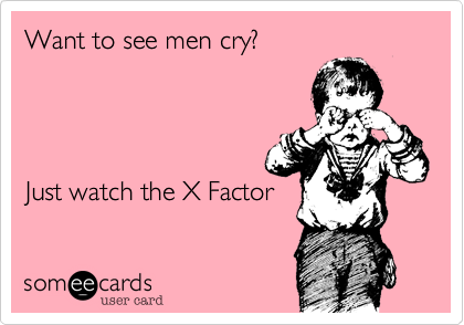 Want to see men cry?




Just watch the X Factor