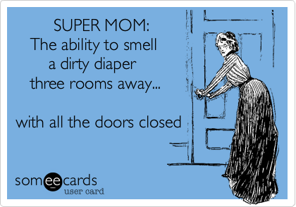         SUPER MOM:
   The ability to smell 
       a dirty diaper 
   three rooms away...

with all the doors closed
