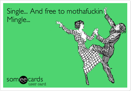 Single... And free to mothafuckinMingle...