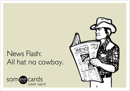News Flash:All hat no cowboy.