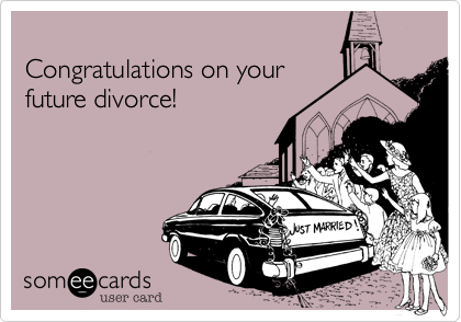 Congratulations on yourfuture divorce!