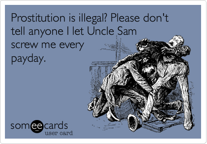 Prostitution is illegal? Please don't tell anyone I let Uncle Samscrew me everypayday.