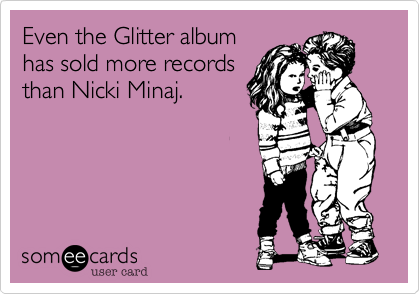 Even the Glitter albumhas sold more recordsthan Nicki Minaj. 