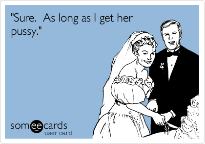 "Sure.  As long as I get her
pussy."
