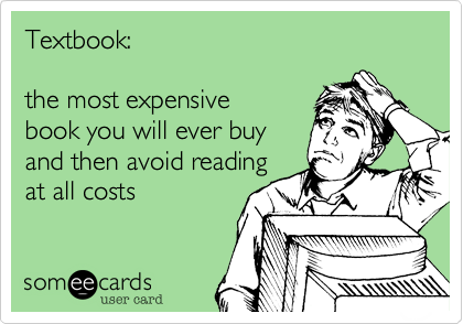 Textbook:

the most expensive
book you will ever buy
and then avoid reading
at all costs