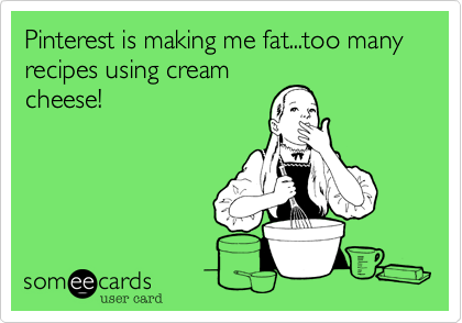 Pinterest is making me fat...too many recipes using cream
cheese!