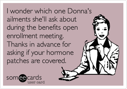 I wonder which one Donna's
ailments she'll ask about
during the benefits open
enrollment meeting.
Thanks in advance for 
asking if your hormone
patches are covered. 