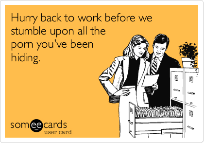 Hiding Porn At Work - Hurry back to work before we stumble upon all the porn you've been hiding.  | Get Well Ecard