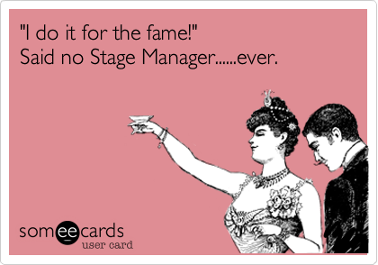 "I do it for the fame!" 
Said no Stage Manager......ever.