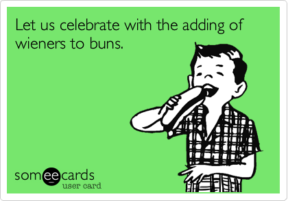 Let us celebrate with the adding of wieners to buns.