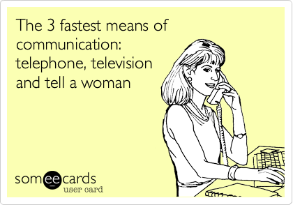 The 3 fastest means of communication: 
telephone, television 
and tell a woman 