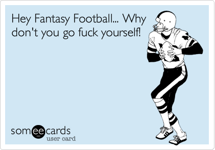 Hey Fantasy Football... Why
don't you go fuck yourself!