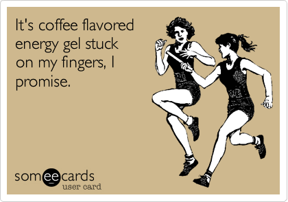It's coffee flavored 
energy gel stuck
on my fingers, I 
promise.
