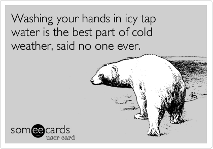 Washing your hands in icy tap water is the best part of cold weather, said no one ever.