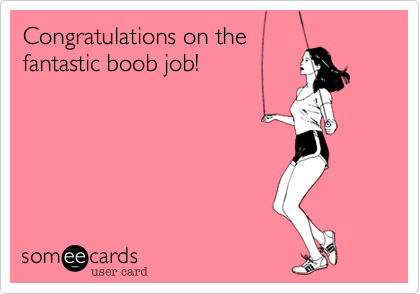 Congratulations on thefantastic boob job!