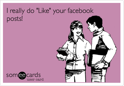 I really do "Like" your facebook posts!