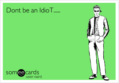 Dont be an IdioT......