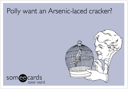 Polly want an Arsenic-laced cracker?
