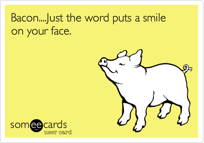 Bacon....Just the word puts a smile on your face.