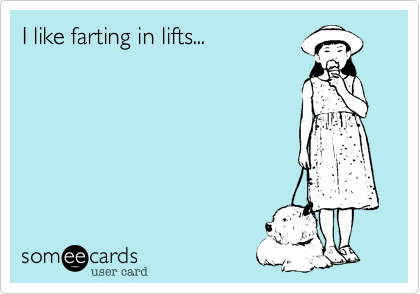 I like farting in lifts...