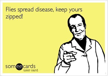 Flies spread disease, keep yours zipped!