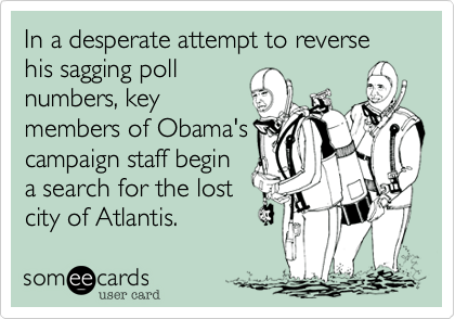 In a desperate attempt to reversehis sagging pollnumbers, keymembers of Obama'scampaign staff begina search for the lostcity of Atlantis.