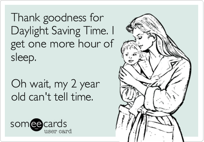 Thank goodness for
Daylight Saving Time. I
get one more hour of
sleep.

Oh wait, my 2 year
old can't tell time.