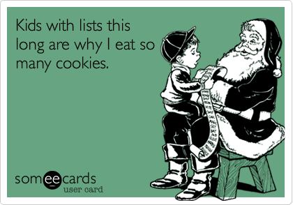Kids with lists thislong are why I eat somany cookies.