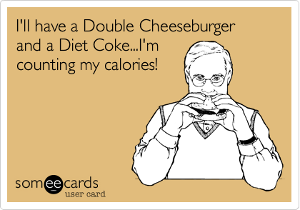 I'll have a Double Cheeseburger and a Diet Coke...I'm
counting my calories!