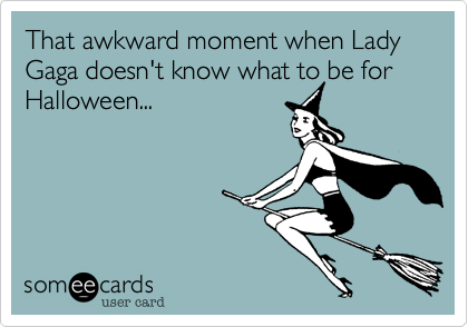 That awkward moment when Lady Gaga doesn't know what to be for Halloween...