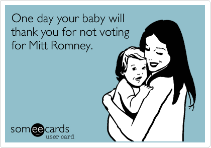 One day your baby willthank you for not votingfor Mitt Romney.