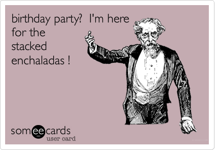 birthday party?  I'm herefor thestackedenchaladas ! 