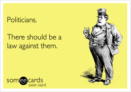 
Politicians.

There should be a 
law against them.